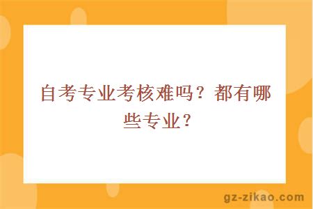 自考专业考核难吗？都有哪些专业？