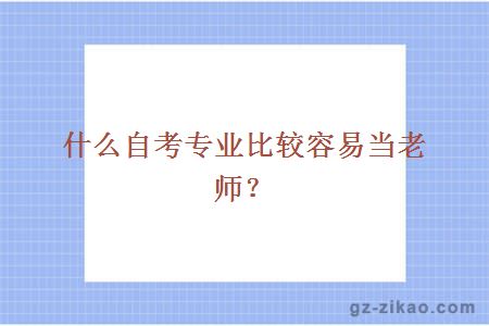 什么自考专业比较容易当老师？