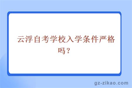 云浮自考学校入学条件严格吗？