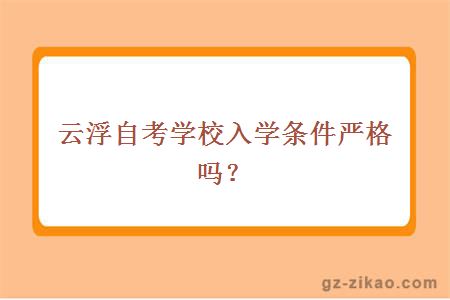 云浮自考学校入学条件严格吗？