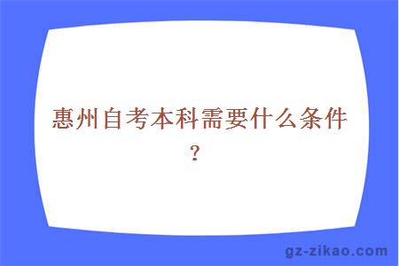 惠州自考本科需要什么条件？