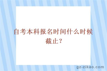 自考本科报名时间什么时候截止？