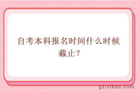 自考本科报名时间什么时候截止？