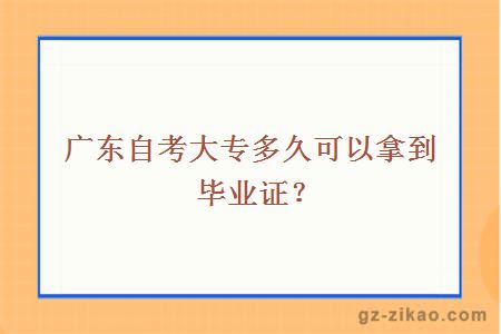 广东自考大专多久可以拿到毕业证？