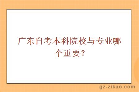 广东自考本科院校与专业哪个重要？