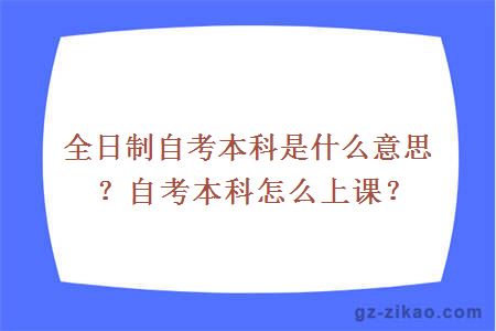 全日制自考本科是什么意思？自考本科怎么上课？