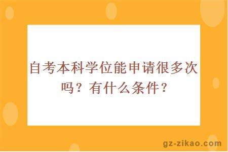 自考本科学位能申请很多次吗？有什么条件？