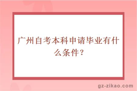 广州自考本科申请毕业有什么条件？