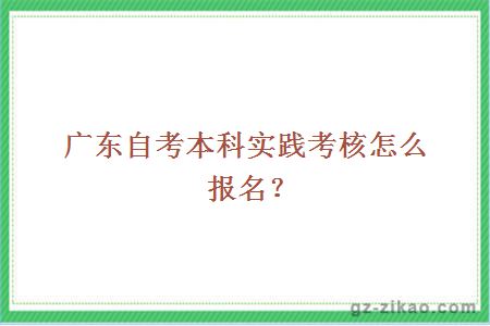 广东自考本科实践考核怎么报名？