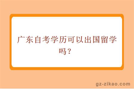 广东自考学历可以出国留学吗？