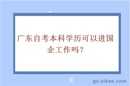 广东自考本科学历可以进国企工作吗？