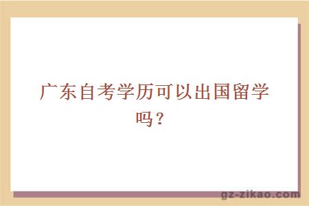 广东自考学历可以出国留学吗？