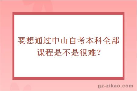 要想通过中山自考本科全部课程是不是很难？