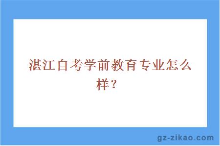 湛江自考学前教育专业怎么样？