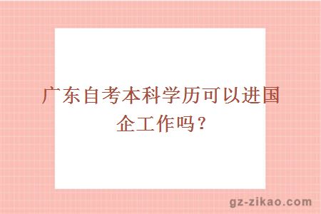 广东自考本科学历可以进国企工作吗？