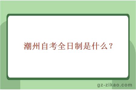 潮州自考全日制是什么？