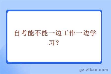 自考能不能一边工作一边学习？