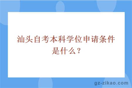 汕头自考本科学位申请条件是什么？