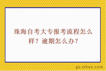 珠海自考大专报考流程怎么样？逾期怎么办？