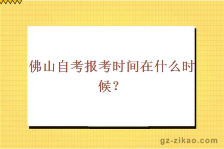 佛山自考报考时间在什么时候？