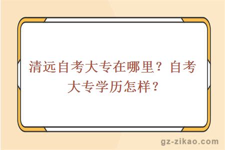 清远自考大专在哪里？自考大专学历怎样？