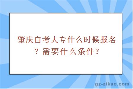 肇庆自考大专什么时候报名？需要什么条件？