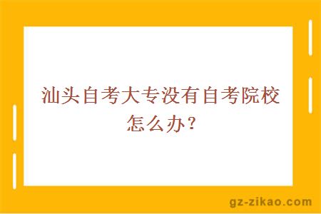 汕头自考大专没有自考院校怎么办？