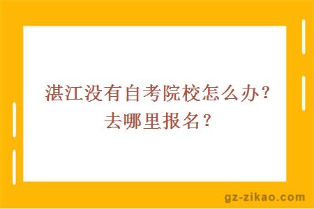 湛江没有自考院校怎么办？去哪里报名？