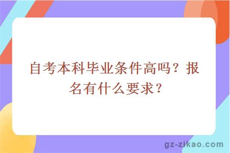 自考本科毕业条件高吗？报名有什么要求？