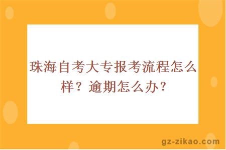 珠海自考大专报考流程怎么样？逾期怎么办？