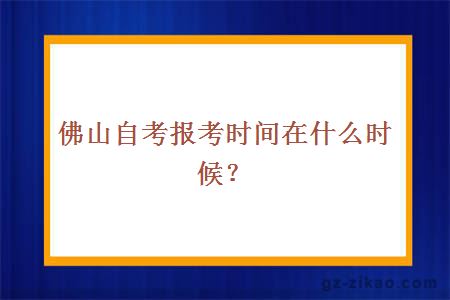 佛山自考报考时间在什么时候？