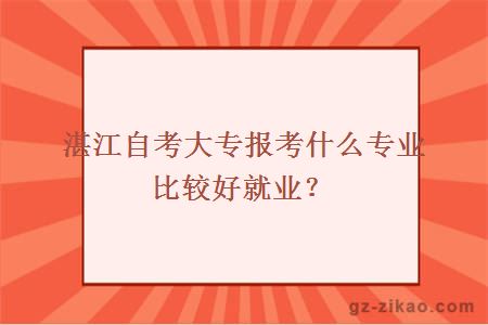 湛江自考大专报考什么专业比较好就业？