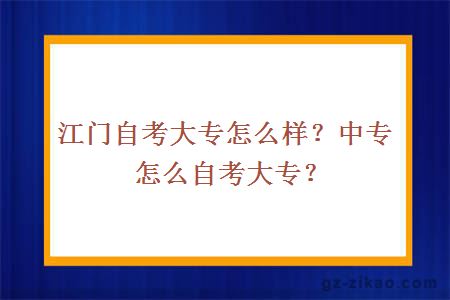 江门自考大专怎么样？中专怎么自考大专？