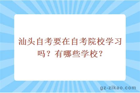 汕头自考要在自考院校学习吗？有哪些学校？