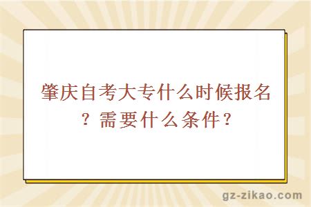 肇庆自考大专什么时候报名？需要什么条件？