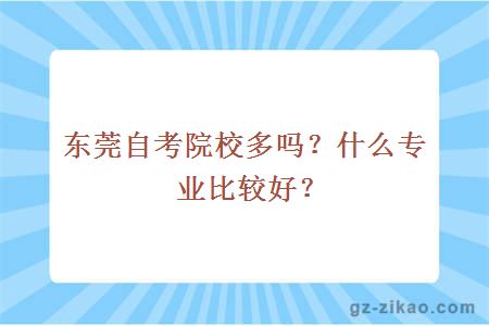 东莞自考院校多吗？什么专业比较好？