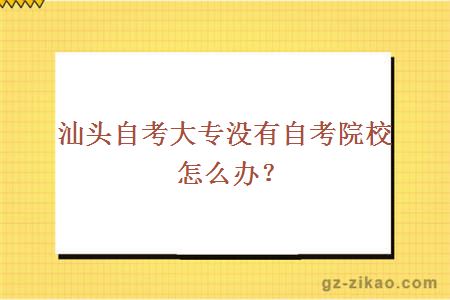 汕头自考大专没有自考院校怎么办？