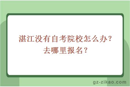 湛江没有自考院校怎么办？去哪里报名？