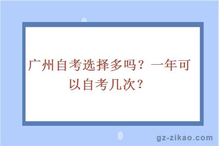 广州自考选择多吗？一年可以自考几次？