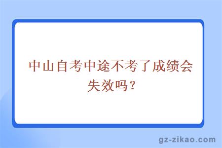 中山自考中途不考了成绩会失效吗？