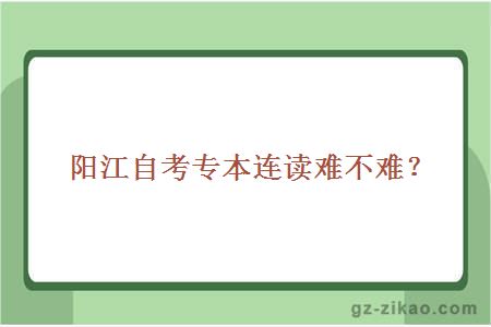 阳江自考专本连读难不难？