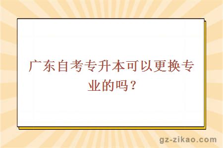 广东自考专升本可以更换专业的吗？