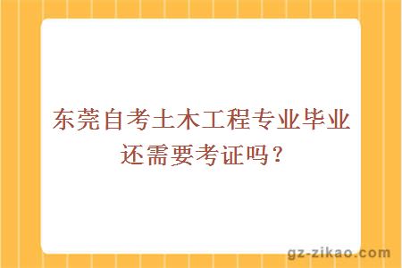 东莞自考土木工程专业毕业还需要考证吗？