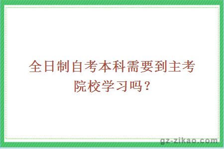 全日制自考本科需要到主考院校学习吗？