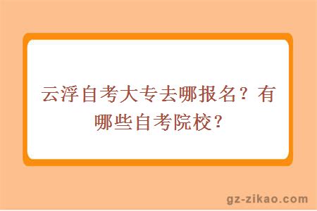 云浮自考大专去哪报名？有哪些自考院校？