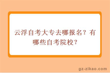 云浮自考大专去哪报名？有哪些自考院校？