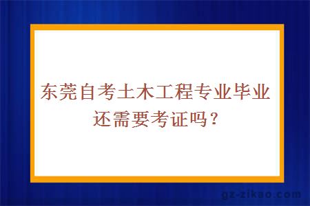 东莞自考土木工程专业毕业还需要考证吗？