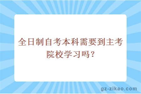 全日制自考本科需要到主考院校学习吗？