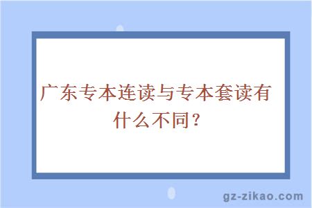 广东专本连读与专本套读有什么不同？