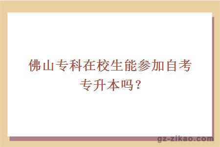 佛山专科在校生能参加自考专升本吗？